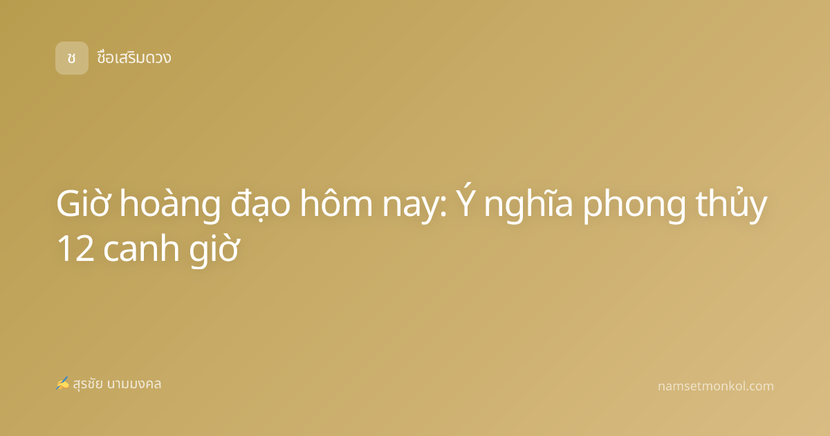 Giờ hoàng đạo hôm nay: Ý nghĩa phong thủy 12 canh giờ