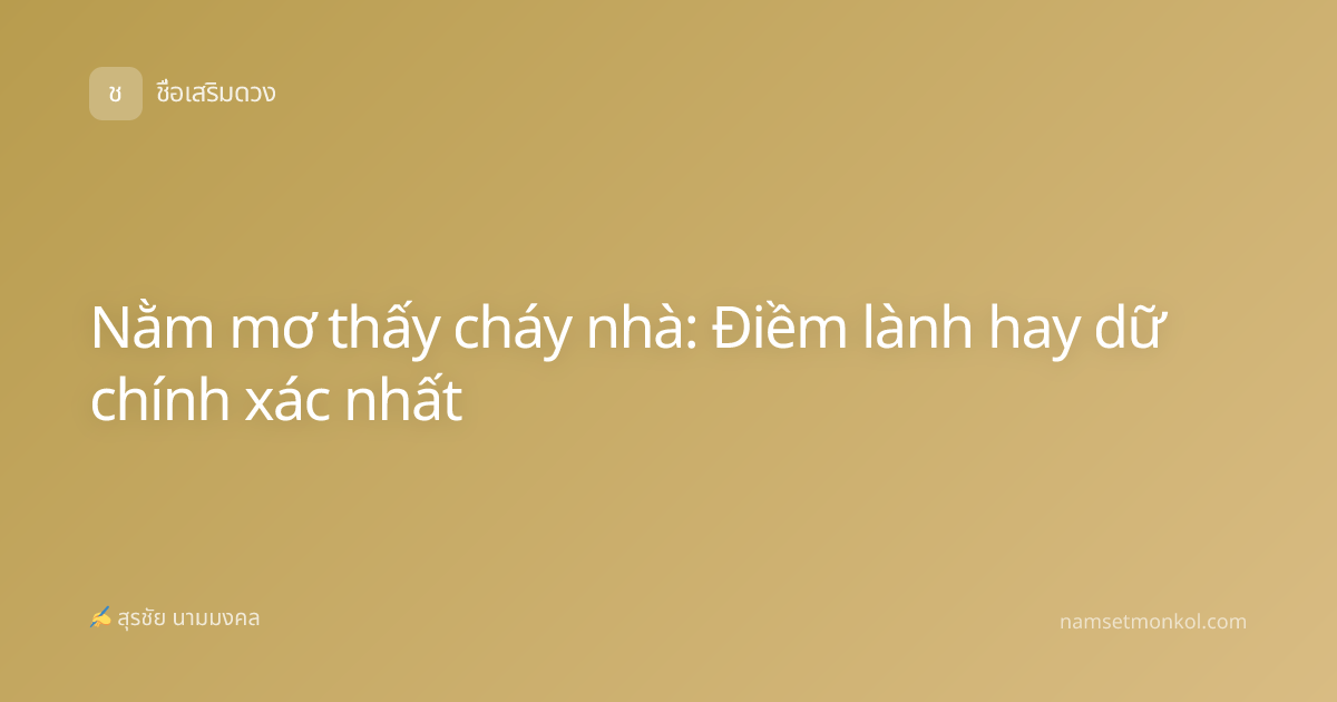 Nằm mơ thấy cháy nhà: Điềm lành hay dữ chính xác nhất