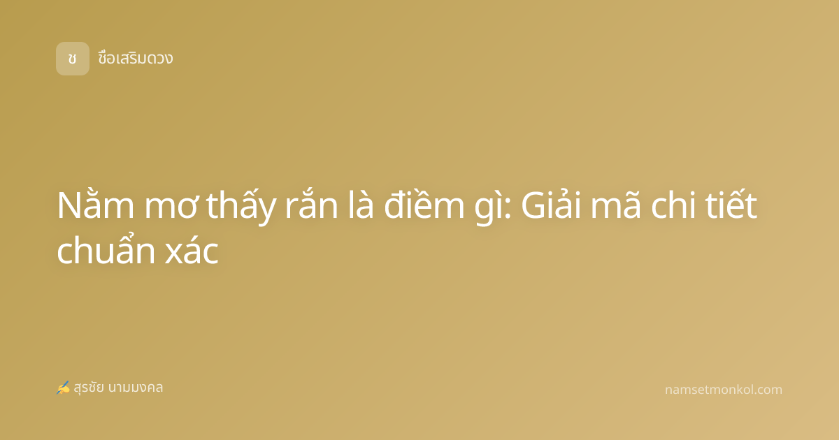Nằm mơ thấy rắn là điềm gì: Giải mã chi tiết chuẩn xác