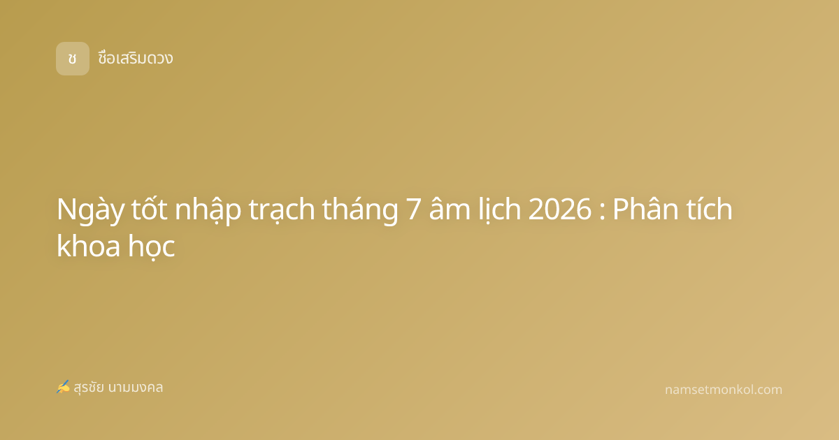 Ngày tốt nhập trạch tháng 7 âm lịch 2026 : Phân tích khoa học