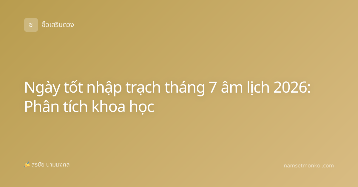 Ngày tốt nhập trạch tháng 7 âm lịch 2026: Phân tích khoa học