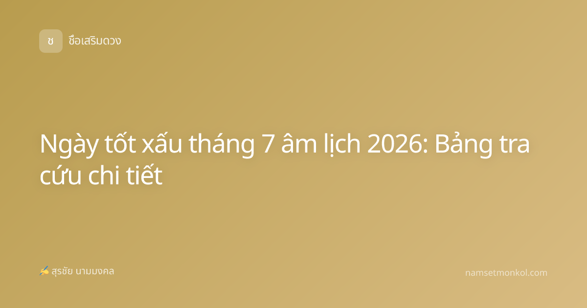 Ngày tốt xấu tháng 7 âm lịch 2026: Bảng tra cứu chi tiết