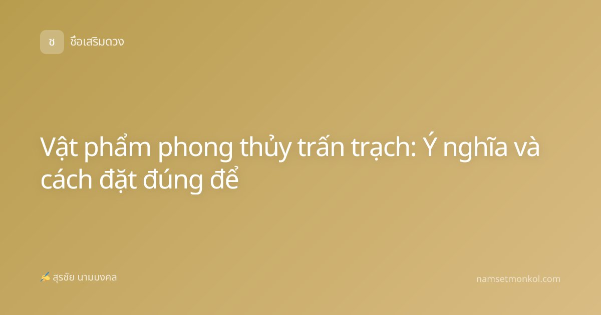 Vật phẩm phong thủy trấn trạch: Ý nghĩa và cách đặt đúng để