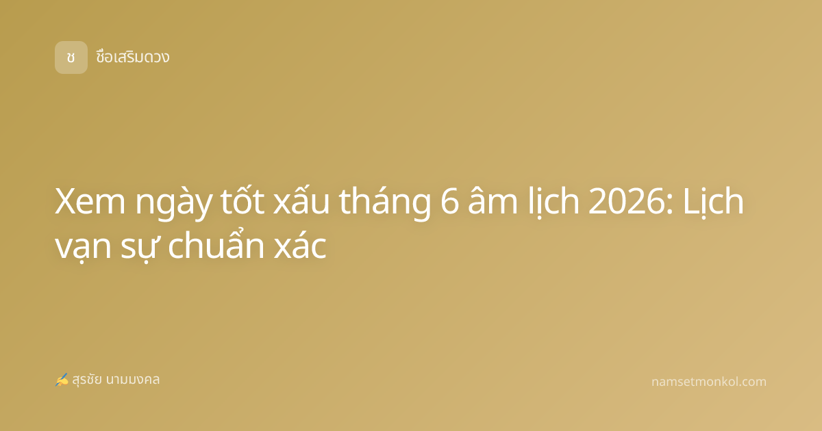 Xem ngày tốt xấu tháng 6 âm lịch 2026: Lịch vạn sự chuẩn xác